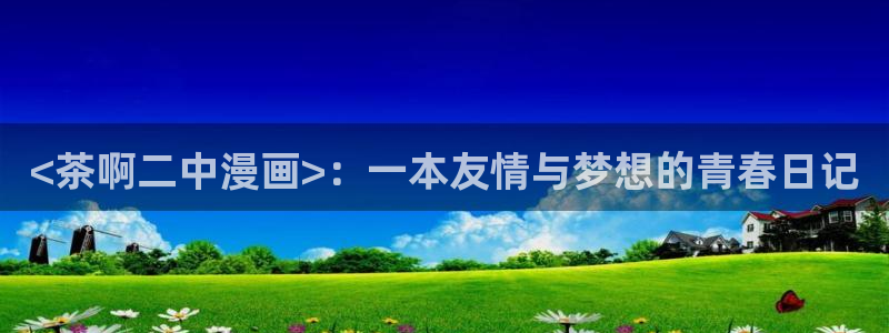 免费看yy漫画：<茶啊二中漫画>：一本友情与梦想的青春日记