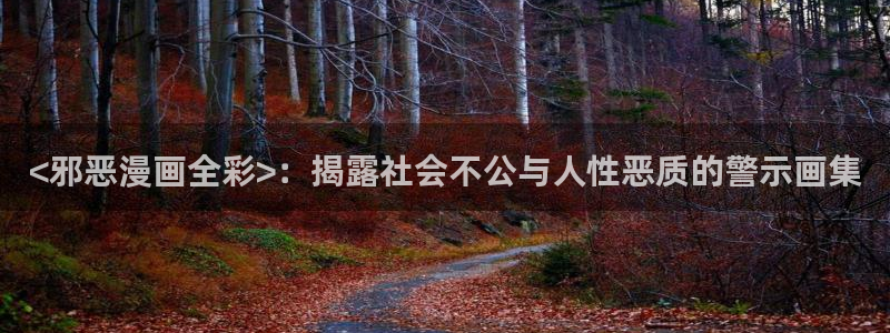yy漫画在线免费看：<邪恶漫画全彩>：揭露社会不公与人性恶质的警示画集