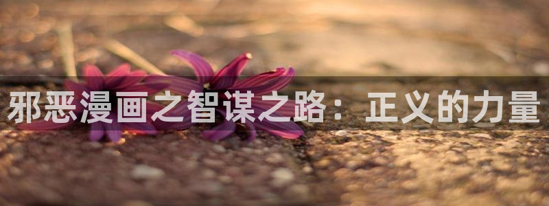 yy漫画汗汗：邪恶漫画之智谋之路：正义的力量
